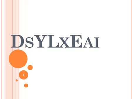 D S YL X E AI 1. W HAT IS DYSLEXIA ?... “Dyslexia” means a disorder of constitutional origin manifested by a difficulty in learning to read, write, or.