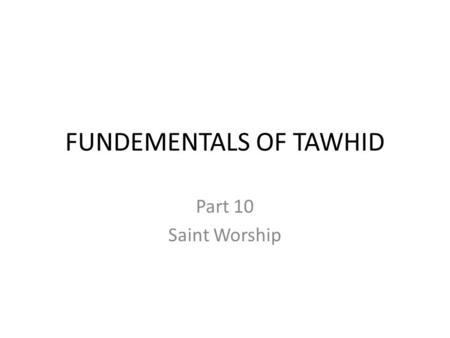 FUNDEMENTALS OF TAWHID Part 10 Saint Worship. Some are better than others... It is part of man’s nature to elevate some human beings over others. More.