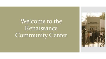 Welcome to the Renaissance Community Center.  We hope that this orientation is informational.  Please contact us with any additional questions. Our.