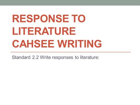 RESPONSE TO LITERATURE CAHSEE WRITING Standard 2.2 Write responses to literature: