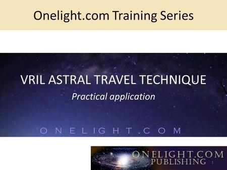 Onelight.com Training Series VRIL ASTRAL TRAVEL TECHNIQUE Practical application 1.