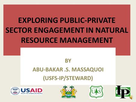 EXPLORING PUBLIC-PRIVATE SECTOR ENGAGEMENT IN NATURAL RESOURCE MANAGEMENT BY ABU-BAKAR.S. MASSAQUOI (USFS-IP/STEWARD)