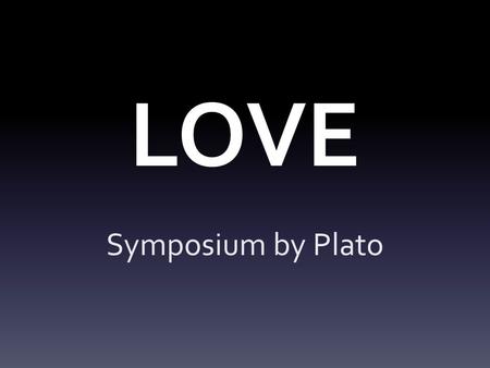 LOVE Symposium by Plato. Symposium A Greek discussion or debate.