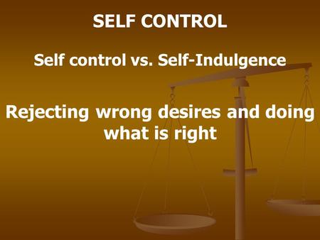 SELF CONTROL Rejecting wrong desires and doing what is right