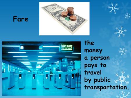 Fare the money a person pays to travel by public transportation.