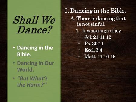 I. Dancing in the Bible. A. There is dancing that is not sinful. 1. It was a sign of joy. Job 21:11-12 Ps. 30:11 Eccl. 3:4 Matt. 11:16-19 Dancing in the.