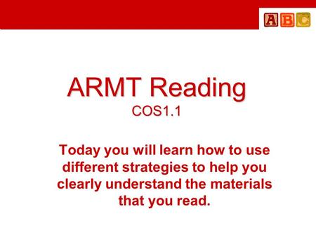 ARMT Reading COS1.1 Today you will learn how to use different strategies to help you clearly understand the materials that you read.