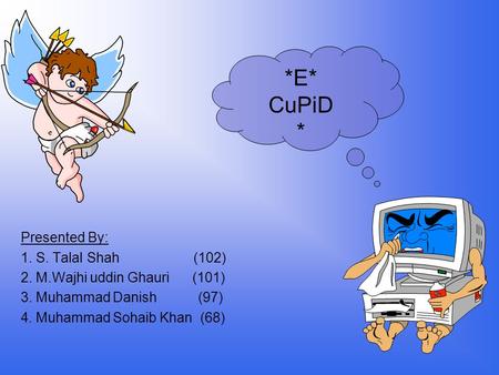 *E* CuPiD * Presented By: 1. S. Talal Shah (102) 2. M.Wajhi uddin Ghauri (101) 3. Muhammad Danish (97) 4. Muhammad Sohaib Khan (68)