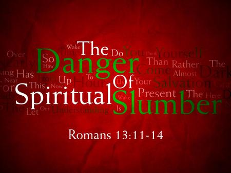 Romans 13:11-14 v. 11 And this do, knowing the time, that it is already the hour for you to awaken from sleep; for now salvation is nearer to us than.