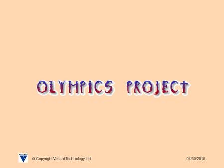 04/30/2015  Copyright Valiant Technology Ltd. 04/30/2015  Copyright Valiant Technology Ltd Olymics Project We never really got the chance to celebrate.