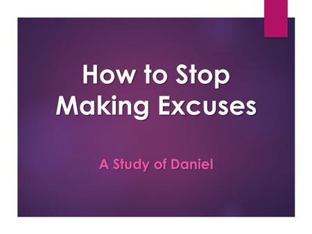 How to Stop Making Excuses A Study of Daniel. Temptation to Indulge in Sin  Daniel 1:1-16  Huge changes for these young men  Many potential excuses.