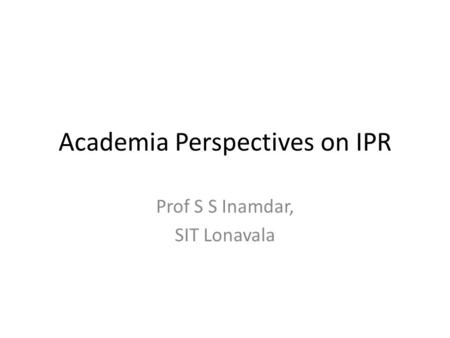 Academia Perspectives on IPR Prof S S Inamdar, SIT Lonavala.