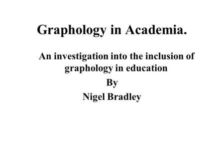 Graphology in Academia. An investigation into the inclusion of graphology in education By Nigel Bradley.