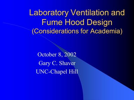 Laboratory Ventilation and Fume Hood Design (Considerations for Academia) October 8, 2002 Gary C. Shaver UNC-Chapel Hill.