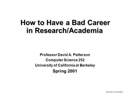 DAP Spr.‘01 © UCB 1 How to Have a Bad Career in Research/Academia Professor David A. Patterson Computer Science 252 University of California at Berkeley.