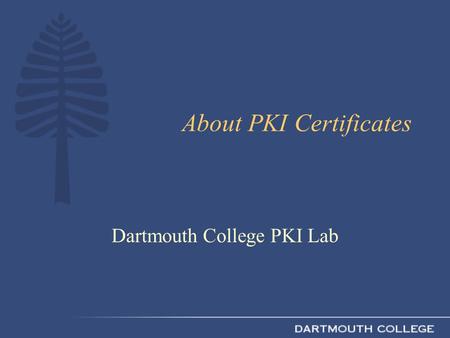 About PKI Certificates Dartmouth College PKI Lab.