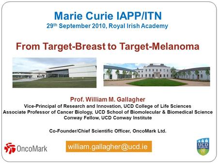 From Target-Breast to Target-Melanoma Prof. William M. Gallagher Vice-Principal of Research and Innovation, UCD College of Life Sciences Associate Professor.