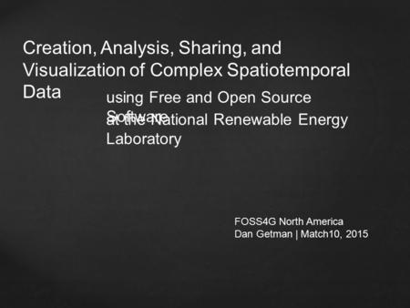 Creation, Analysis, Sharing, and Visualization of Complex Spatiotemporal Data FOSS4G North America Dan Getman | Match10, 2015 using Free and Open Source.