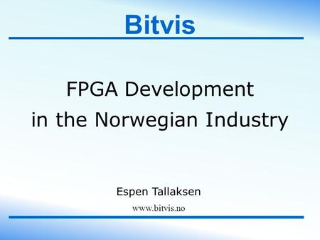 Bitvis FPGA Development in the Norwegian Industry www.bitvis.no Espen Tallaksen.