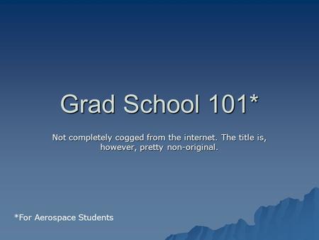 Grad School 101* Not completely cogged from the internet. The title is, however, pretty non-original. *For Aerospace Students.