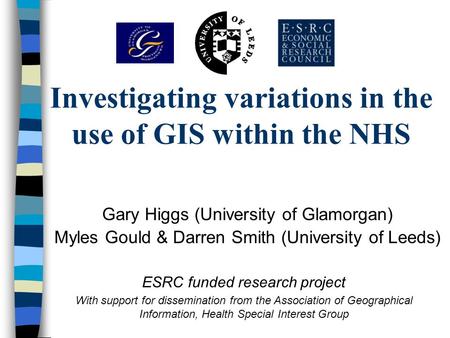 Investigating variations in the use of GIS within the NHS Gary Higgs (University of Glamorgan) Myles Gould & Darren Smith (University of Leeds) ESRC funded.