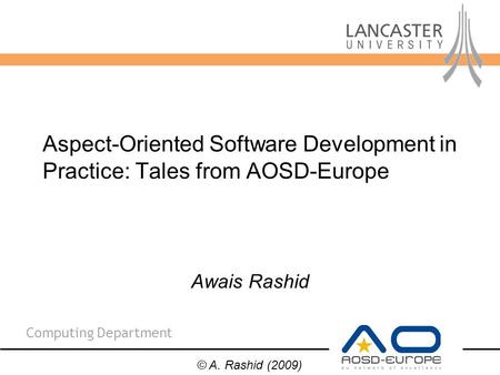 Computing Department Awais Rashid Aspect-Oriented Software Development in Practice: Tales from AOSD-Europe © A. Rashid (2009)