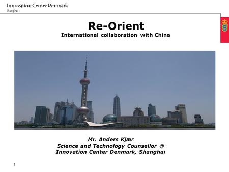 Minimum clear margin for text Fixed margin Innovation Center Denmark Shanghai 1 Re-Orient International collaboration with China Mr. Anders Kjær Science.