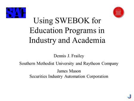 2/26/2002 Using SWEBOK...Copyright © James Mason and Dennis J. Frailey, 2002 1 Using SWEBOK for Education Programs in Industry and Academia Dennis J. Frailey.