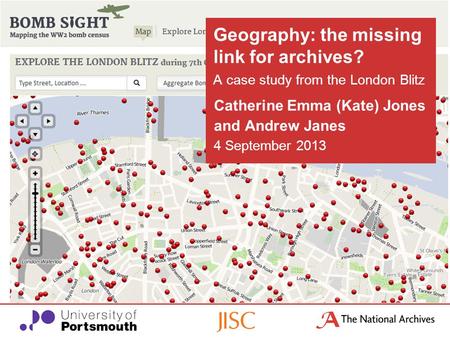 Catherine Emma (Kate) Jones and Andrew Janes 4 September 2013 Geography: the missing link for archives? A case study from the London Blitz.