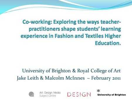 University of Brighton & Royal College of Art Jake Leith & Malcolm McInnes ~ February 2011.