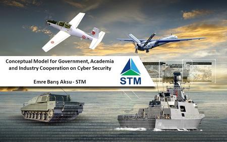 Conceptual Model for Government, Academia and Industry Cooperation on Cyber Security Emre Barış Aksu - STM.