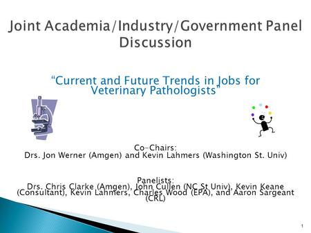 “Current and Future Trends in Jobs for Veterinary Pathologists” Co-Chairs: Drs. Jon Werner (Amgen) and Kevin Lahmers (Washington St. Univ) Panelists: Drs.