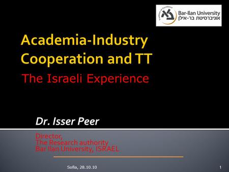 Dr. Isser Peer Director, The Research authority Bar Ilan University, ISRAEL Sofia, 28.10.101 The Israeli Experience.