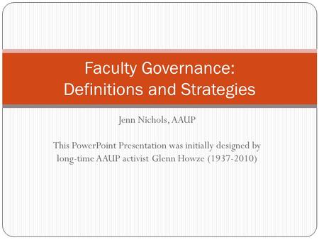 Jenn Nichols, AAUP This PowerPoint Presentation was initially designed by long-time AAUP activist Glenn Howze (1937-2010) Faculty Governance: Definitions.