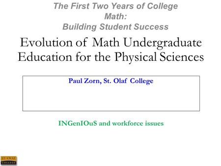 The First Two Years of College Math: Building Student Success Evolution of Math Undergraduate Education for the Physical Sciences Paul Zorn, St. Olaf College.