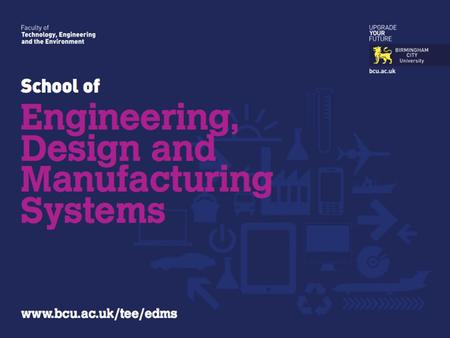 Parmjit S. Chima Head of School Engineering, Design & Manufacturing Systems Birmingham City University.