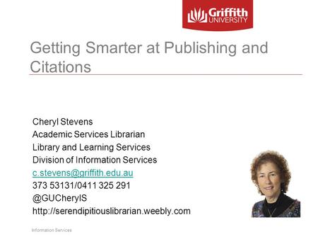 Information Services Getting Smarter at Publishing and Citations Cheryl Stevens Academic Services Librarian Library and Learning Services Division of Information.