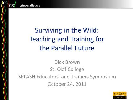 Csinparallel.org Surviving in the Wild: Teaching and Training for the Parallel Future Dick Brown St. Olaf College SPLASH Educators’ and Trainers Symposium.