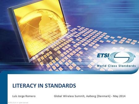 LITERACY IN STANDARDS Luis Jorge RomeroGlobal Wireless Summit, Aalborg (Denmark) - May 2014 © ETSI 2014. All rights reserved.