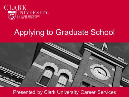 Applying to Graduate School Presented by Clark University Career Services.