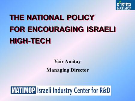 THE NATIONAL POLICY FOR ENCOURAGING ISRAELI HIGH-TECH Yair Amitay Managing Director.