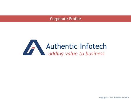 Authentic Infotech adding value to business Copyright © 2009 Authentic Infotech Corporate Profile.