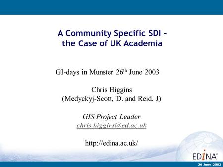 A Community Specific SDI – the Case of UK Academia GI-days in Munster 26 th June 2003 Chris Higgins (Medyckyj-Scott, D. and Reid, J) GIS Project Leader.