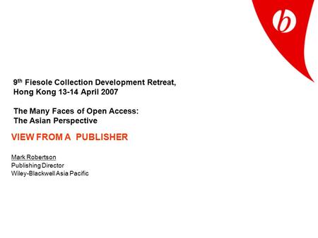9 th Fiesole Collection Development Retreat, Hong Kong 13-14 April 2007 The Many Faces of Open Access: The Asian Perspective VIEW FROM A PUBLISHER Mark.