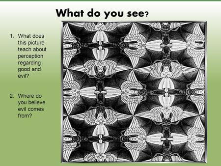 What do you see? 1.What does this picture teach about perception regarding good and evil? 2.Where do you believe evil comes from?