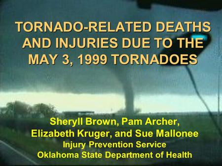 TORNADO-RELATED DEATHS AND INJURIES DUE TO THE MAY 3, 1999 TORNADOES Sheryll Brown, Pam Archer, Elizabeth Kruger, and Sue Mallonee Injury Prevention Service.