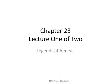 Chapter 23 Lecture One of Two Legends of Aeneas ©2012 Pearson Education Inc.