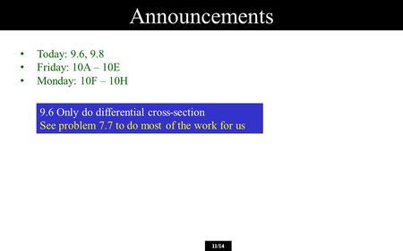 Announcements 11/14 Today: 9.6, 9.8 Friday: 10A – 10E Monday: 10F – 10H 9.6 Only do differential cross-section See problem 7.7 to do most of the work for.