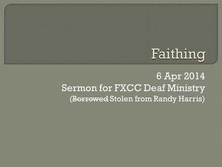 6 Apr 2014 Sermon for FXCC Deaf Ministry (Borrowed Stolen from Randy Harris)