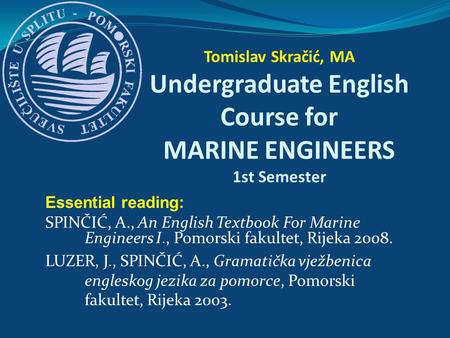 Essential reading: SPINČIĆ, A., An English Textbook For Marine Engineers I., Pomorski fakultet, Rijeka 2008. LUZER, J., SPINČIĆ, A., Gramatička vježbenica.